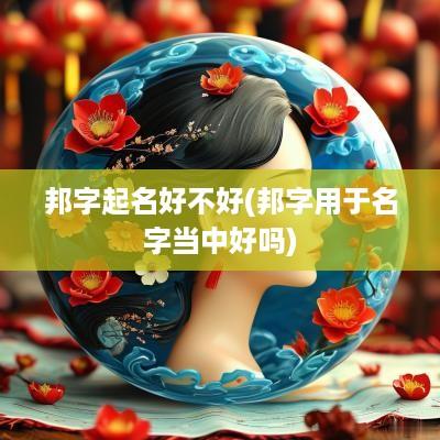 邦字起名好不好(邦字用于名字当中好吗)