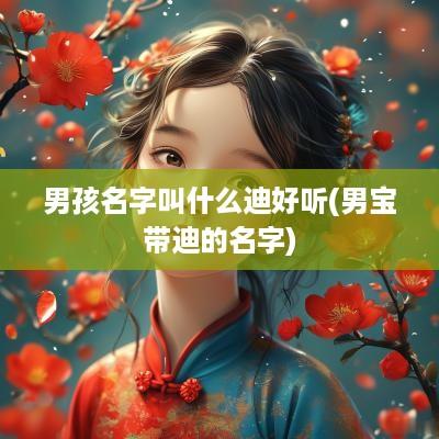男孩名字叫什么迪好听(男宝带迪的名字)