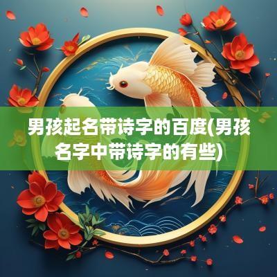 男孩起名带诗字的百度(男孩名字中带诗字的有些)