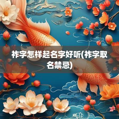 祚字怎样起名字好听(祚字取名禁忌)