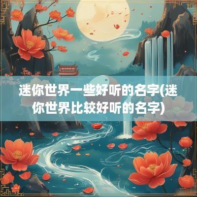 迷你世界一些好听的名字(迷你世界比较好听的名字)