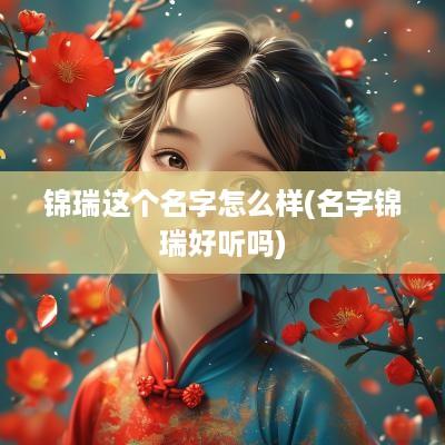 锦瑞这个名字怎么样(名字锦瑞好听吗)