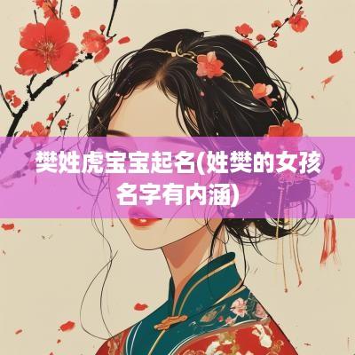 樊姓虎宝宝起名(姓樊的女孩名字有内涵)