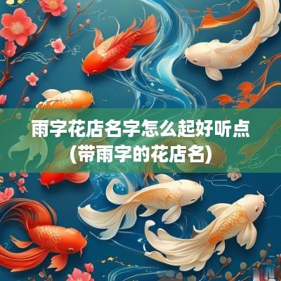 雨字花店名字怎么起好听点(带雨字的花店名)