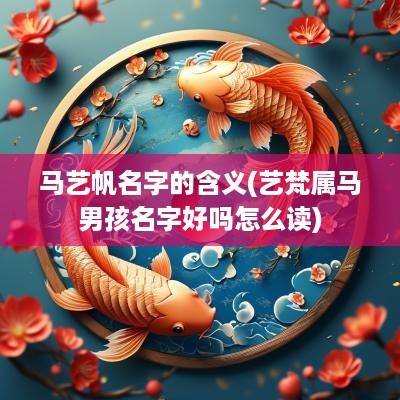 马艺帆名字的含义(艺梵属马男孩名字好吗怎么读)