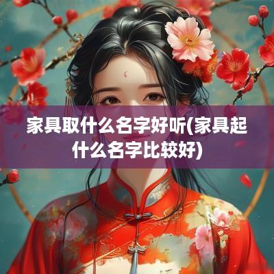 家具取什么名字好听(家具起什么名字比较好)