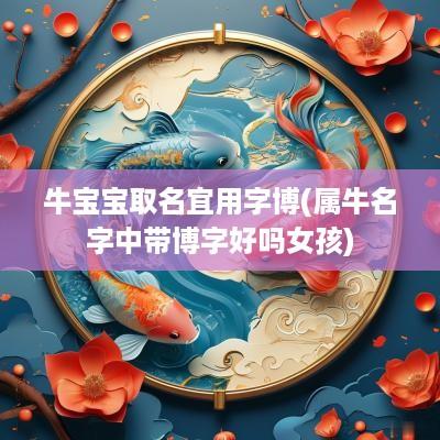 牛宝宝取名宜用字博(属牛名字中带博字好吗女孩)