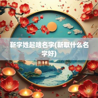 靳字姓起啥名字(靳取什么名字好)