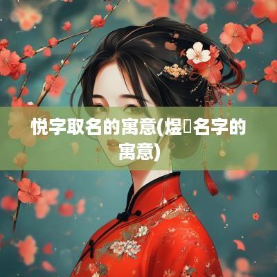 悦字取名的寓意(煜玥名字的寓意)