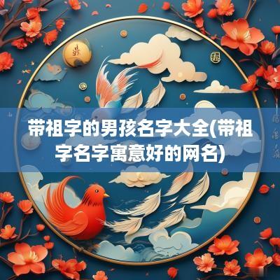 带祖字的男孩名字大全(带祖字名字寓意好的网名)