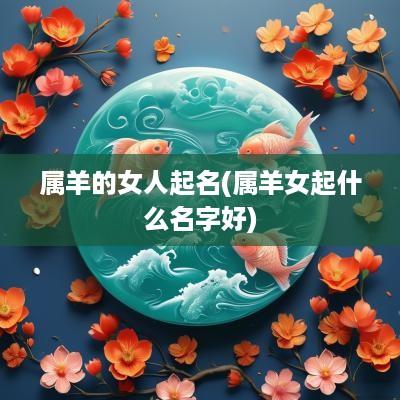 属羊的女人起名(属羊女起什么名字好)
