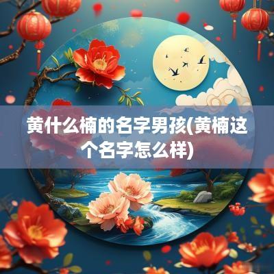 黄什么楠的名字男孩(黄楠这个名字怎么样)