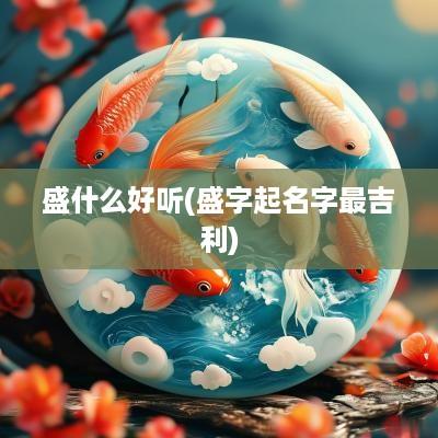 盛什么好听(盛字起名字最吉利)