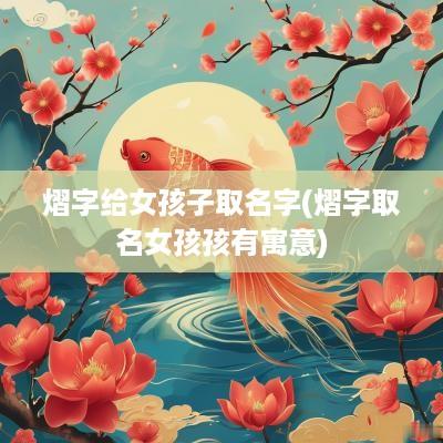 熠字给女孩子取名字(熠字取名女孩孩有寓意)