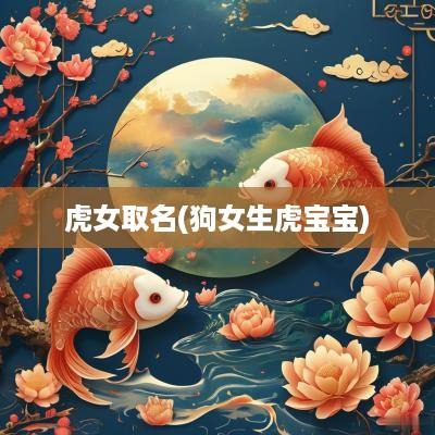 虎女取名(狗女生虎宝宝)
