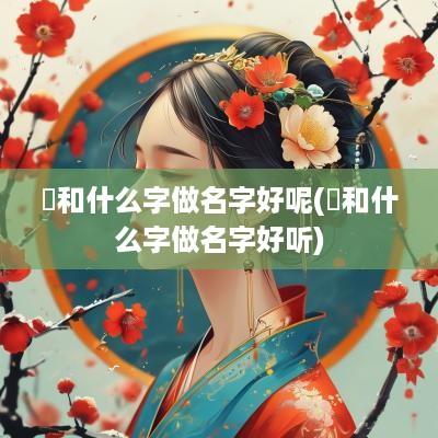 镕和什么字做名字好呢(镕和什么字做名字好听)