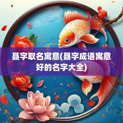 聂字取名寓意(聂字成语寓意好的名字大全)