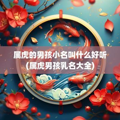 属虎的男孩小名叫什么好听(属虎男孩乳名大全)