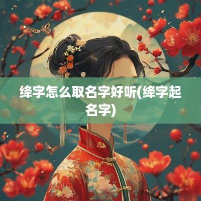 绛字怎么取名字好听(绛字起名字)