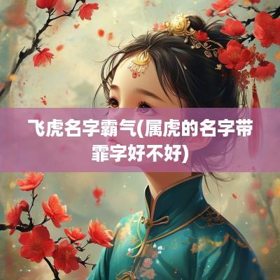 飞虎名字霸气(属虎的名字带霏字好不好)