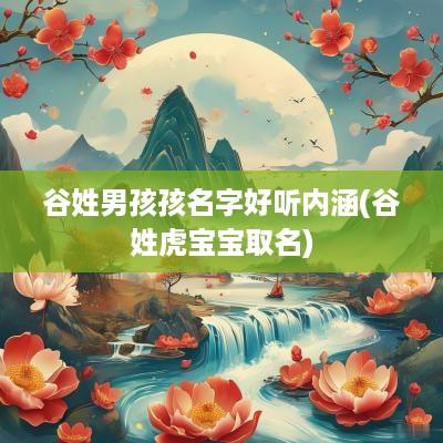 谷姓男孩孩名字好听内涵(谷姓虎宝宝取名)