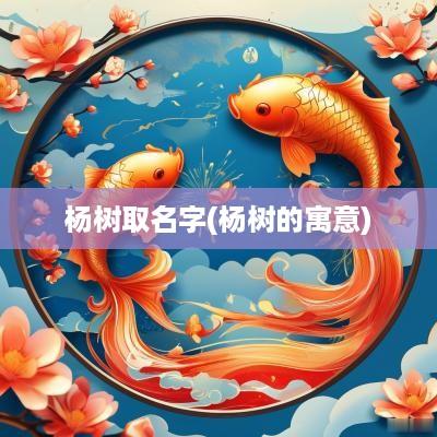 杨树取名字(杨树的寓意)