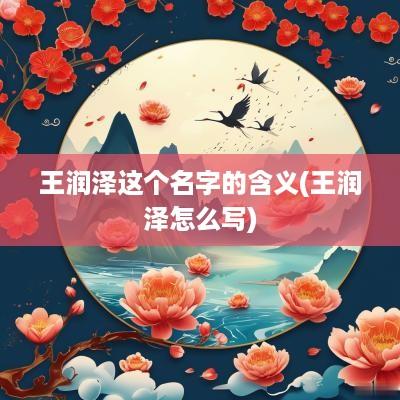 王润泽这个名字的含义(王润泽怎么写)