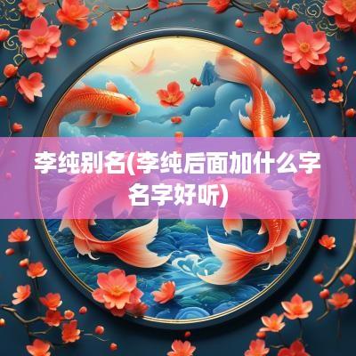 李纯别名(李纯后面加什么字名字好听)