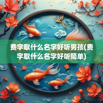 费字取什么名字好听男孩(费字取什么名字好听简单)