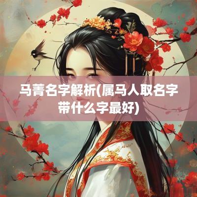 马菁名字解析(属马人取名字带什么字最好)