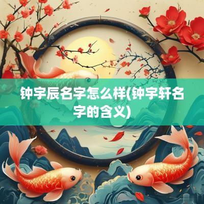 钟宇辰名字怎么样(钟宇轩名字的含义)