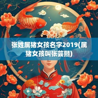 张姓属猪女孩名字2019(属猪女孩叫张芸熙)