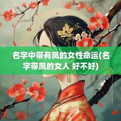 名字中带有凤的女性命运(名字带凤的女人 好不好)