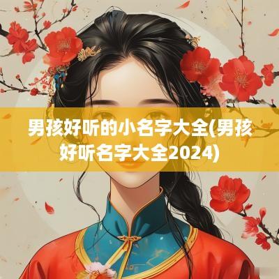 男孩好听的小名字大全(男孩好听名字大全2025)