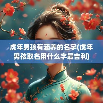 蛇年男孩有涵养的名字(蛇年男孩取名用什么字最吉利)