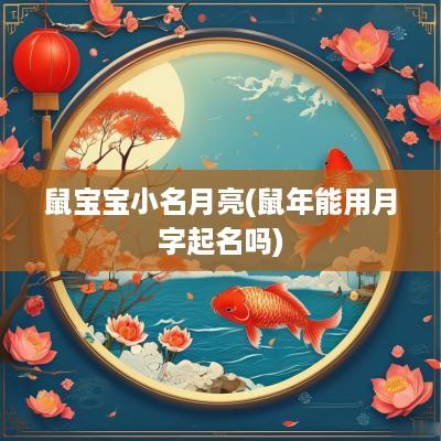 鼠宝宝小名月亮(蛇年能用月字起名吗)