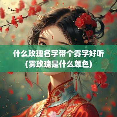 什么玫瑰名字带个雾字好听(雾玫瑰是什么颜色)