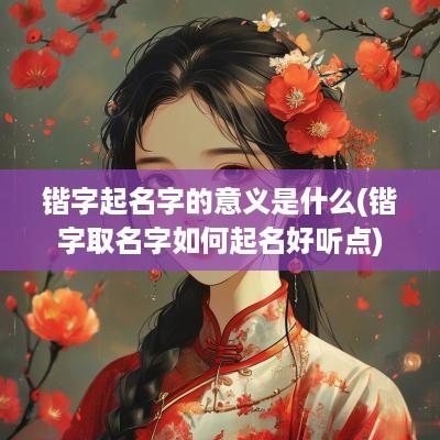 锴字起名字的意义是什么(锴字取名字如何起名好听点)