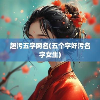 超污五字网名(五个字好污名字女生)