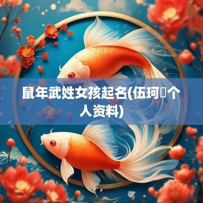 蛇年武姓女孩起名(伍珂玥个人资料)