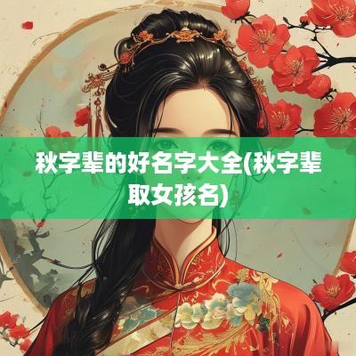 秋字辈的好名字大全(秋字辈取女孩名)