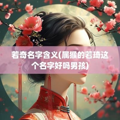 若奇名字含义(属猴的若琦这个名字好吗男孩)