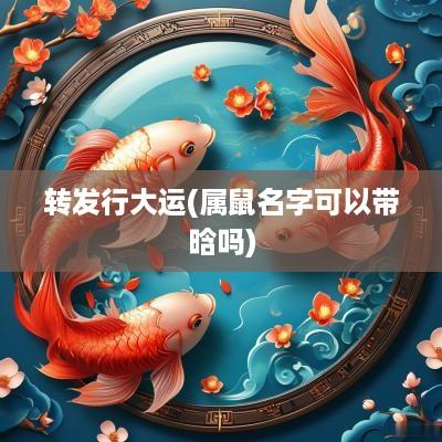 转发行大运(属鼠名字可以带晗吗)