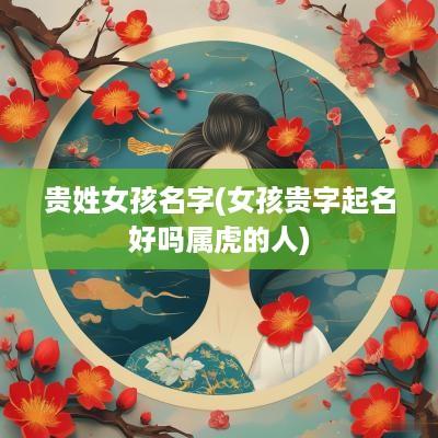 贵姓女孩名字(女孩贵字起名好吗属虎的人)