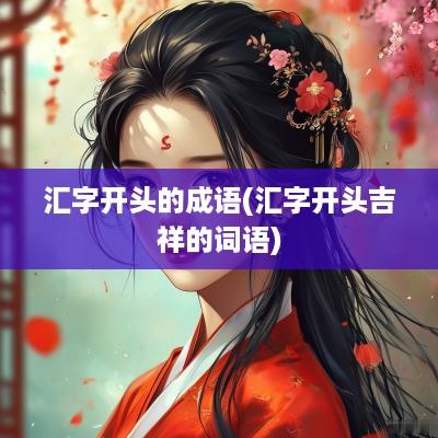 汇字开头的成语(汇字开头吉祥的词语)