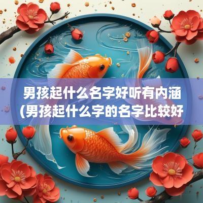 男孩起什么名字好听有内涵(男孩起什么字的名字比较好)