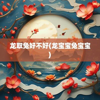 龙取兔好不好(龙宝宝兔宝宝)