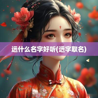 远什么名字好听(远字取名)
