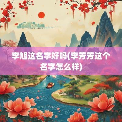 李旭这名字好吗(李芳芳这个名字怎么样)