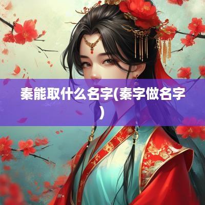 秦能取什么名字(秦字做名字)